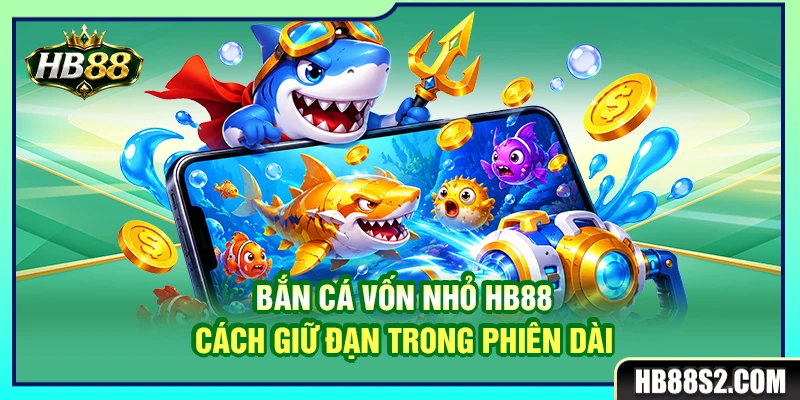 Bắn Cá Vốn Nhỏ HB88 – Cách Giữ Đạn Trong Phiên Dài 4 Bắn Cá Vốn Nhỏ HB88 – Cách Giữ Đạn Trong Phiên Dài