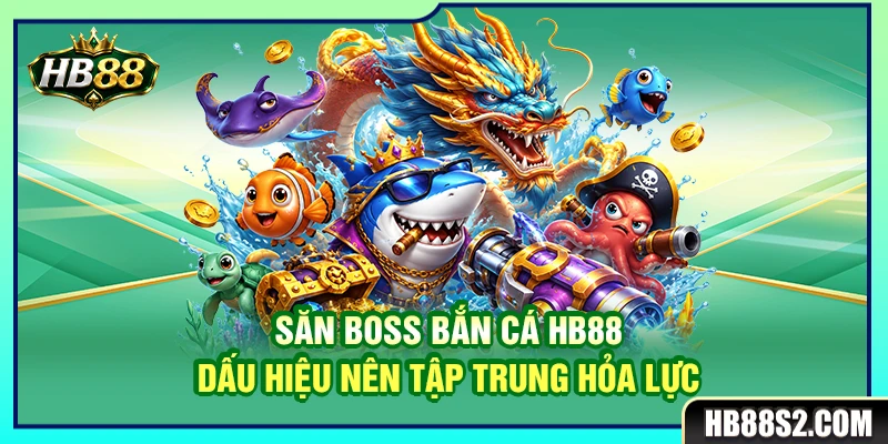 Săn Boss Bắn Cá HB88 – Dấu Hiệu Nên Tập Trung Hỏa Lực 3 Săn Boss Bắn Cá HB88 – Dấu Hiệu Nên Tập Trung Hỏa Lực