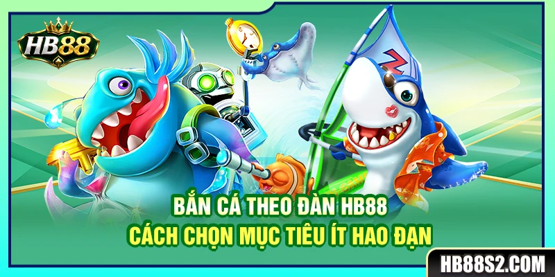 Bắn Cá Theo Đàn HB88 – Cách Chọn Mục Tiêu Ít Hao Đạn Nhất 2 Bắn Cá Theo Đàn HB88 – Cách Chọn Mục Tiêu Ít Hao Đạn Nhất