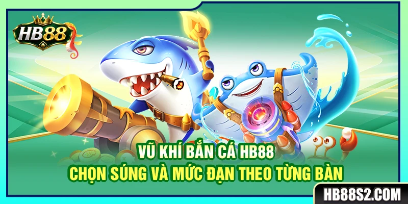 Vũ Khí Bắn Cá HB88 – Chọn Súng Và Mức Đạn Theo Từng Bàn 1 Vũ Khí Bắn Cá HB88 – Chọn Súng Và Mức Đạn Theo Từng Bàn