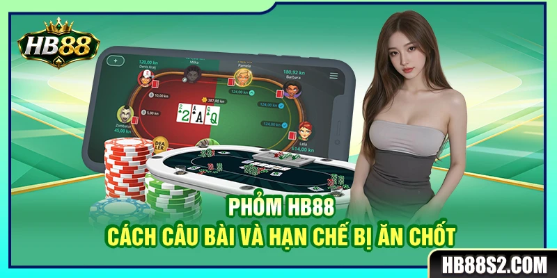 Phỏm HB88 – Cách Câu Bài Và Hạn Chế Bị Ăn Chốt