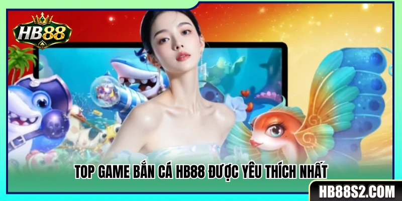Danh sách game bắn cá HB88 thu hút đông đảo người chơi 