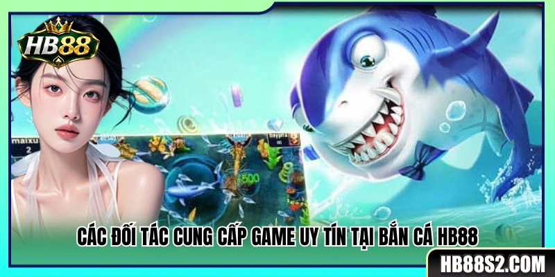 Các thương hiệu phát hành game bắn cá uy tín tại sảnh HB 88 
