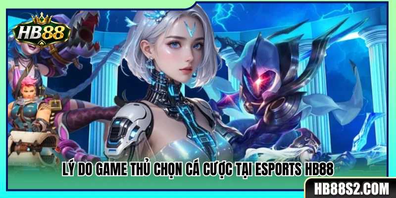 Những điểm thu hút game thủ tham gia cá cược Esports HB88 
