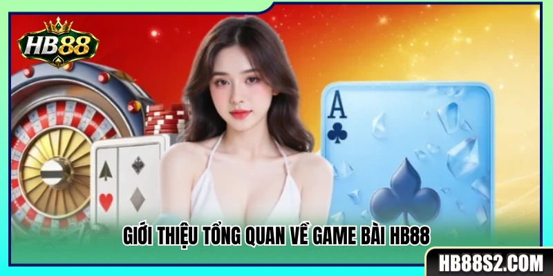 Game Bài HB88 1 Tổng quan về sảnh game bài đổi thưởng HB 88
