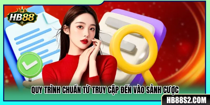 Các bước chuẩn xác từ lúc truy cập đến khi gia nhập sảnh cược 