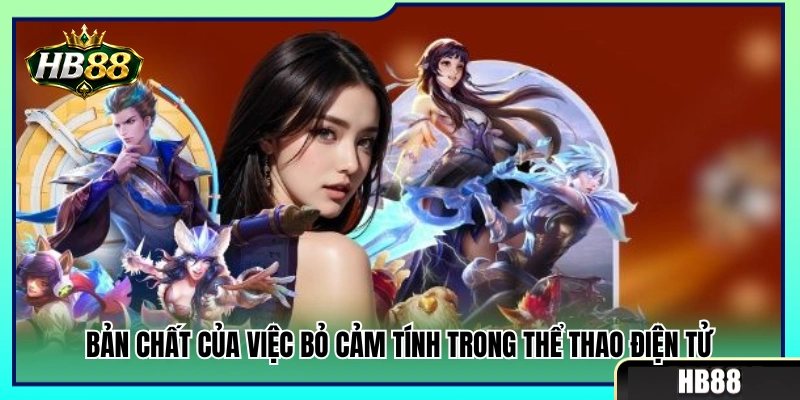 Kinh Nghiệm Esports HB88 Không Chạy Theo Cảm Tính 2 Lợi ích khi loại bỏ yếu tố yêu thích lúc soi kèo điện tử