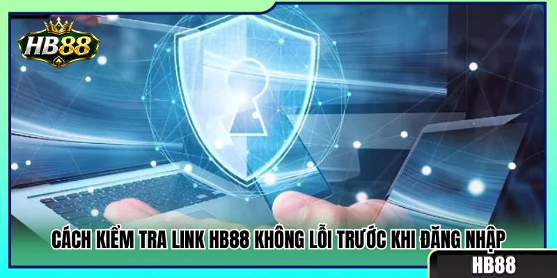 Bí quyết kiểm tra link HB88 không lỗi trước lúc truy cập 